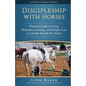 Discipleship With Horses: Practical Guide to Using Obstacles, Exercises, and Simple Cues to Get the Results You Want - Paperback
