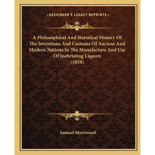 A Philosophical And Statistical History Of The Inventions And Customs Of Ancient And Modern Nations In The Manufacture And Use Of Inebriating Liquors - Paperback