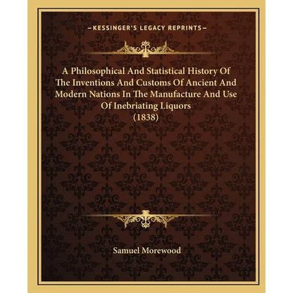 A Philosophical And Statistical History Of The Inventions And Customs Of Ancient And Modern Nations In The Manufacture And Use Of Inebriating Liquors - Paperback