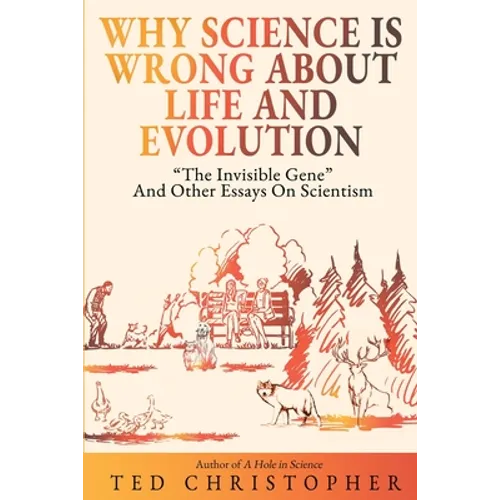 Why Science Is Wrong About Life and Evolution: "The Invisible Gene" and Other Essays on Scientism. - Paperback
