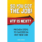 So You Got The Job! WTF Is Next?: Proven steps to succeed in any new job. - Paperback