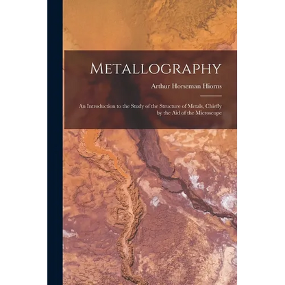Metallography: An Introduction to the Study of the Structure of Metals, Chiefly by the Aid of the Microscope - Paperback