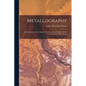 Metallography: An Introduction to the Study of the Structure of Metals, Chiefly by the Aid of the Microscope - Paperback