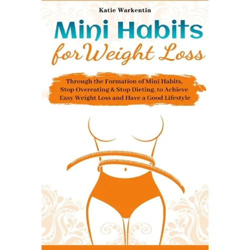 Mini Habits for Weight Loss: Through the Formation of Mini Habits, Stop Overeating & Stop Dieting, to Achieve Easy Weight Loss and Have a Good Lifesty - Paperback