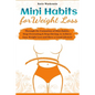Mini Habits for Weight Loss: Through the Formation of Mini Habits, Stop Overeating & Stop Dieting, to Achieve Easy Weight Loss and Have a Good Lifesty - Paperback