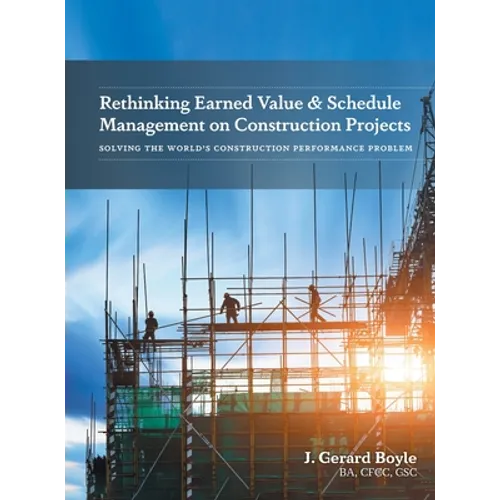 Rethinking Earned Value & Schedule Management on Construction Projects: Solving the World's Construction Performance Problem - Hardcover