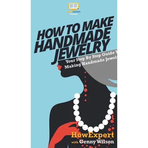 How To Make Handmade Jewelry: Your Step By Step Guide To Making Handmade Jewelry - Hardcover