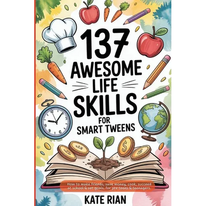 137 Awesome Life Skills for Smart Tweens How to Make Friends, Save Money, Cook, Succeed at School & Set Goals - For Pre Teens & Teenagers - Paperback