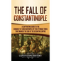 The Fall of Constantinople: A Captivating Guide to the Conquest of Constantinople by the Ottoman Turks that Marked the end of the Byzantine Empire - Hardcover