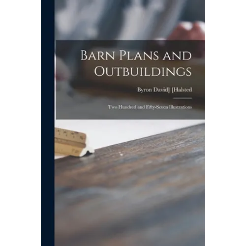 Barn Plans and Outbuildings: Two Hundred and Fifty-seven Illustrations - Paperback