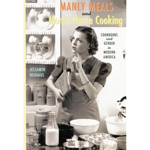 Manly Meals and Mom's Home Cooking: Cookbooks and Gender in Modern America - Paperback