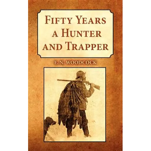 Fifty Years a Hunter and Trapper: Experiences and Observations of E.N. Woodcock the Noted Hunter and Trapper, as Written by Himself and Published in H - Paperback