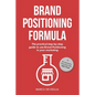 Brand Positioning Formula: The practical step-by-step guide to use Brand Positioning in your marketing - Paperback
