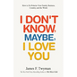 I Don't Know, Maybe, I Love You: De-Polarize Your Family, Business, Country, and the World - Paperback
