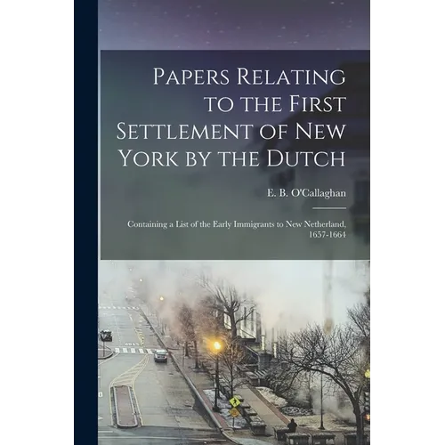 Papers Relating to the First Settlement of New York by the Dutch [electronic Resource]: Containing a List of the Early Immigrants to New Netherland, 1 - Paperback