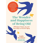 The Wonder and Happiness of Being Old: Offerings of Hope, Joy, and New Ways to Perceive Aging - Hardcover