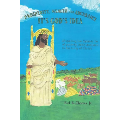 Prosperity, Wealth, and Abundance: It's God's Idea: Dispelling the Satanic Lie of Poverty, Debt, and Lack in the Body of Christ - Paperback