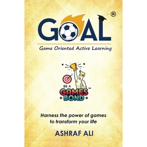 GOAL(R) - Game Oriented Active Learning: BE A GAMES BOND - Harness the power of games to transform your life - Paperback