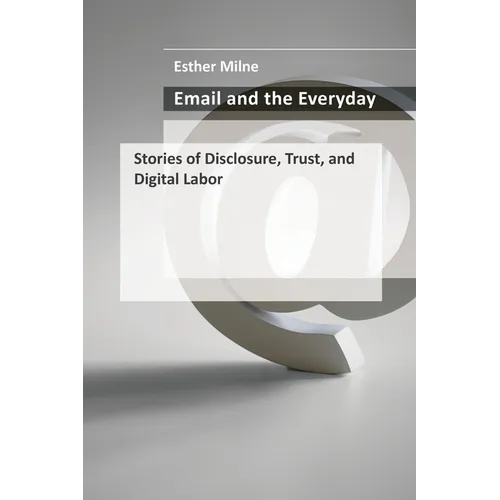 Email and the Everyday: Stories of Disclosure, Trust, and Digital Labor - Paperback