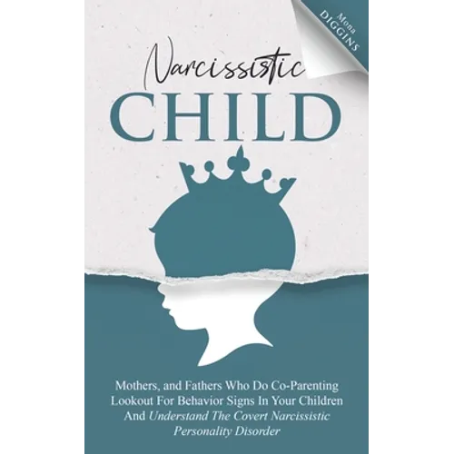Narcissistic Child: Mothers And Fathers Who Do Co-Parenting, Look Out For Behavior Signs In Your Children And Understand The Covert Narcis - Paperback