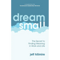 Dream Small: The Secret to Finding Meaning in Work and Life - Paperback