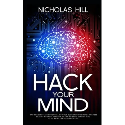 Hack Your Mind: Tap the Limitless Potential of Your Subconscious Mind, Harness Brain's Neuroplasticity, Learn to Bend Reality and Lead an Extra-ordina - Paperback