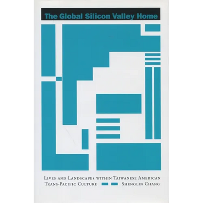 The Global Silicon Valley Home: Lives and Landscapes Within Taiwanese American Trans-Pacific Culture - Hardcover