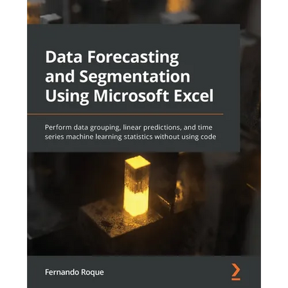 Data Forecasting and Segmentation Using Microsoft Excel: Perform data grouping, linear predictions, and time series machine learning statistics withou - Paperback
