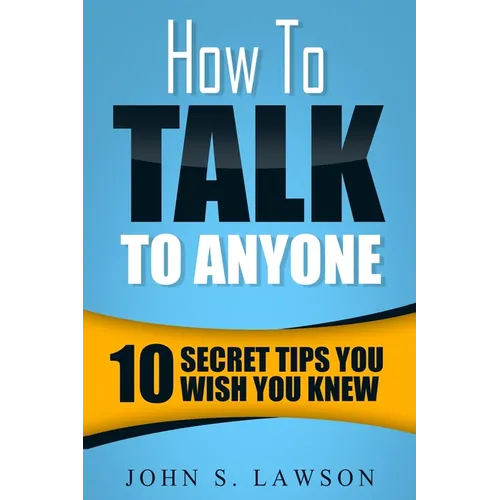 How To Talk To Anyone - Communication Skills Training: 10 Secret Tips You Wish You Knew - Paperback
