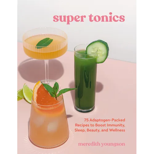 Super Tonics: 75 Adaptogen-Packed Recipes to Boost Immunity, Sleep, Beauty, and Wellness - Paperback
