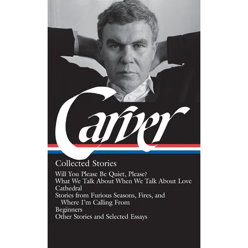 Raymond Carver: Collected Stories (Loa #195): Will You Please Be Quiet, Please? / What We Talk about When We Talk about Love /Cathedral / Stories from - Hardcover