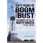 Sixty Years of Boom and Bust: The Impact of Oil in North Dakota, 1958-2018 - Paperback