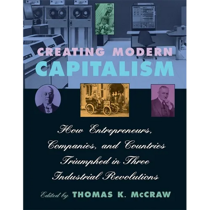 Creating Modern Capitalism: How Entrepreneurs, Companies, and Countries Triumphed in Three Industrial Revolutions - Paperback