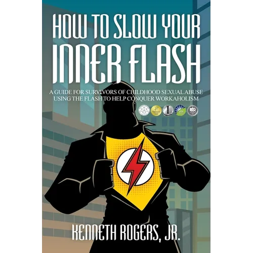 How to Slow Your Inner Flash: A Guide for Survivors of Childhood Sexual Abuse Using the Flash to Help Conquer Workaholism - Paperback