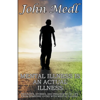 Mental Illness is An Actual Illness: Thoughts, Stories, and Philosophy of Life From Someone Living With Mental Illness - Paperback