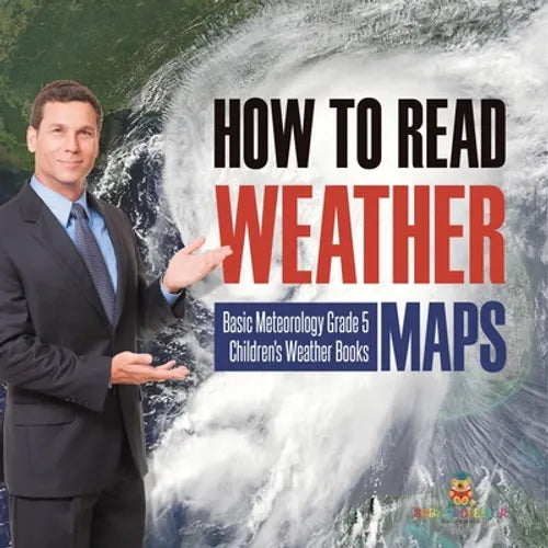 How to Read Weather Maps Basic Meteorology Grade 5 Children's Weather Books - Paperback