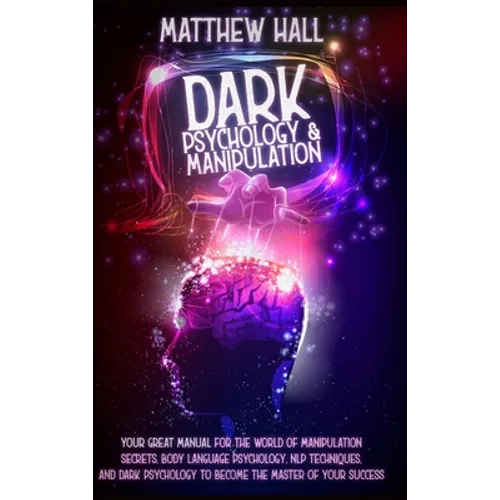 Dark Psychology and Manipulation: Your Great Manual For The World of Manipulation Secrets, Body Language Psychology, NLP Techniques, and Dark Psycholo - Hardcover