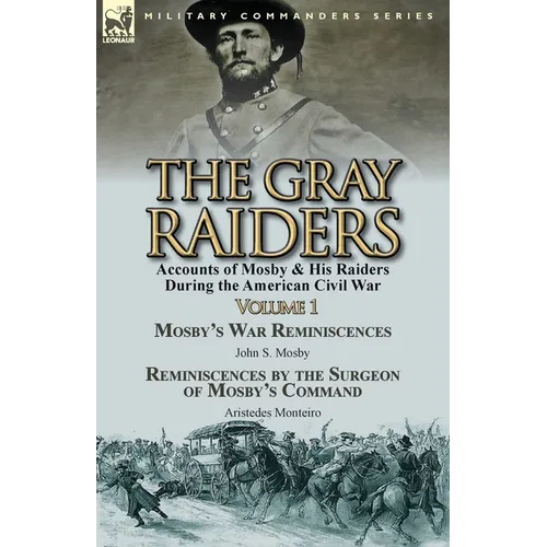 The Gray Raiders-Volume 1: Accounts of Mosby & His Raiders During the American Civil War-Mosby's War Reminiscences by John S. Mosby & Reminiscenc - Paperback