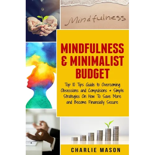 Mindfulness & Minimalist Budget: Top 10 Tips Guide to Overcoming Obsessions and Compulsions & Simple Strategies On How To Save More and Become Financi - Paperback