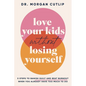 Love Your Kids Without Losing Yourself: 5 Steps for Busy Moms to Banish Guilt and Finally Beat Burnout - Hardcover