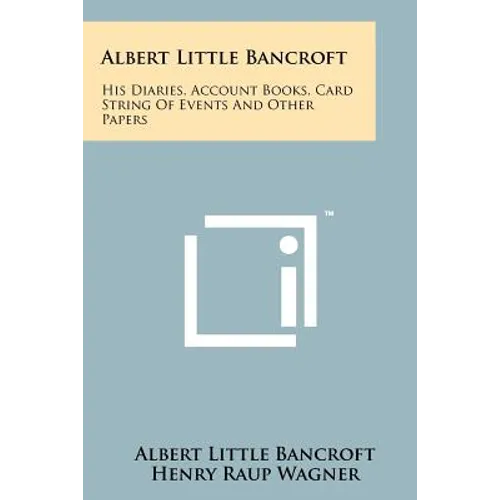 Albert Little Bancroft: His Diaries, Account Books, Card String Of Events And Other Papers - Paperback