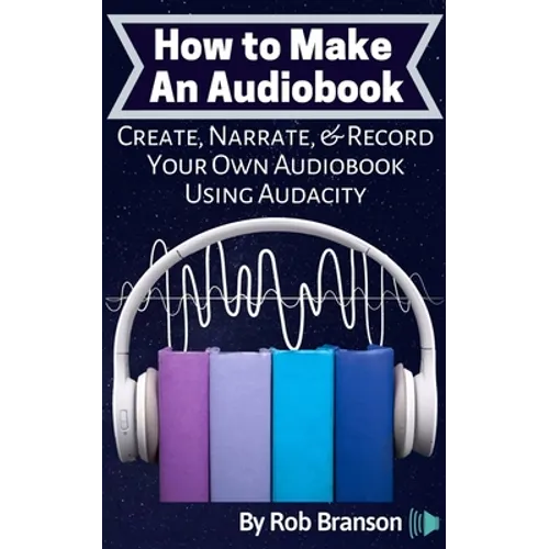 How to Make an Audiobook: Create, Narrate, & Record Your Own Audiobook Using Audacity - Paperback
