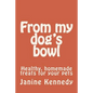 From my dog's bowl: Healthy, homemade treats for your pets - Paperback