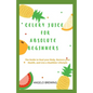 Celery Juice for Absolute Beginners: The Guide To Heal Your Body, Restore Your Health, And Live A Healthier Life - Paperback