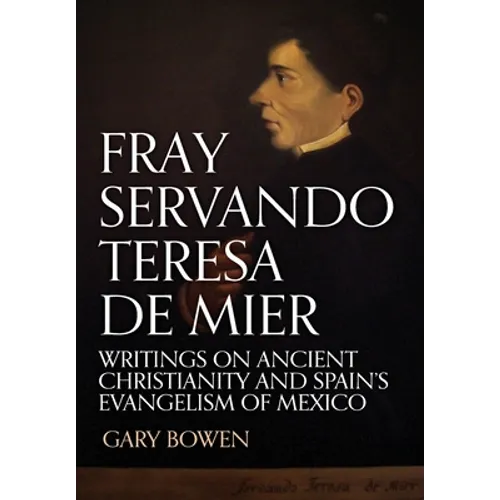 Fray Servando Teresa De Mier: Writings on Ancient Christianity and Spain's Evangelism of Mexico - Hardcover