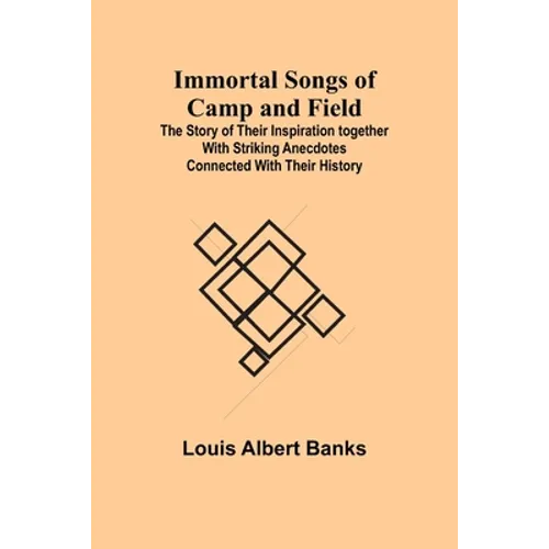 Immortal Songs of Camp and Field; The Story of their Inspiration together with Striking Anecdotes connected with their History - Paperback