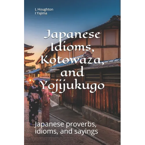Japanese Idioms, Kotowaza, and Yojijukugo - Paperback