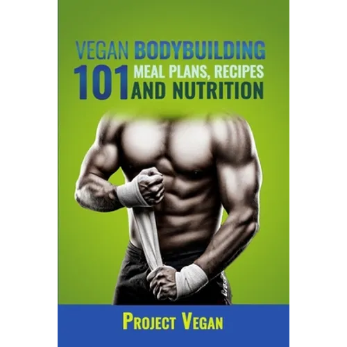 Vegan Bodybuilding 101 - Meal Plans, Recipes and Nutrition: A Guide to Building Muscle, Staying Lean, and Getting Strong the Vegan way (Revised Editio - Paperback