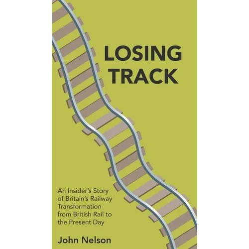 Losing Track: An Insider's Story of Britain's Railway Transformation from British Rail to the Present Day - Hardcover