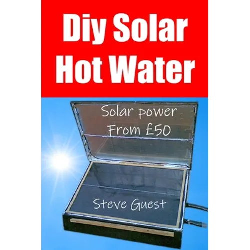 DIY Solar Hot Water, Solar Power From £50: Free solar energy from this self build new invention - Paperback